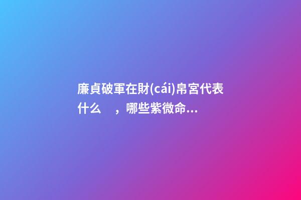廉貞破軍在財(cái)帛宮代表什么，哪些紫微命格的女人